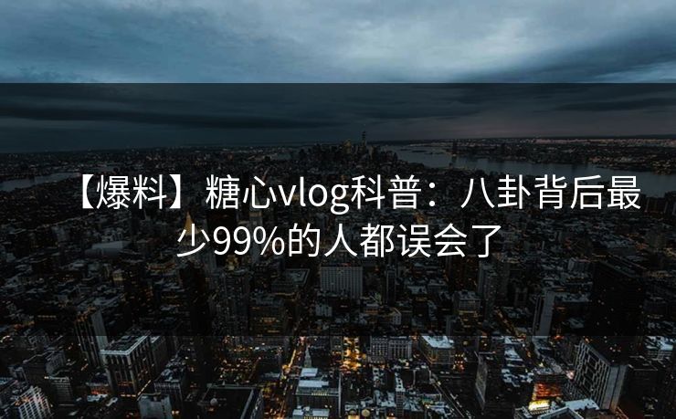 【爆料】糖心vlog科普：八卦背后最少99%的人都误会了