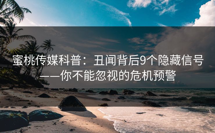 蜜桃传媒科普：丑闻背后9个隐藏信号——你不能忽视的危机预警