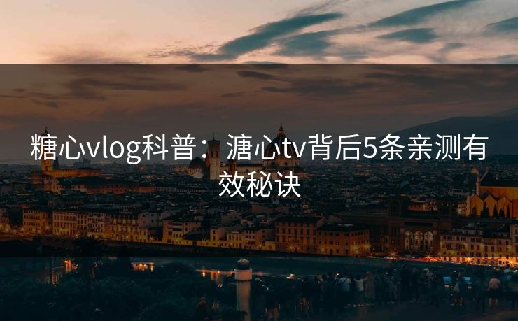 糖心vlog科普:溏心tv背后5条亲测有效秘诀