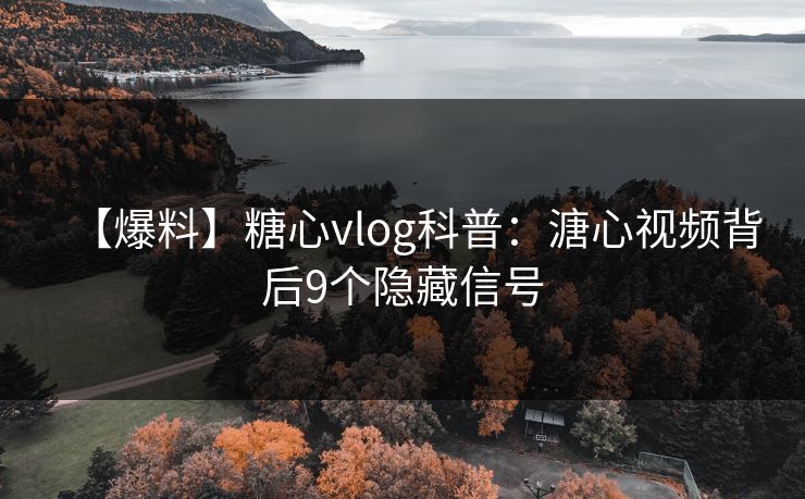 【爆料】糖心vlog科普:溏心视频背后9个隐藏信号