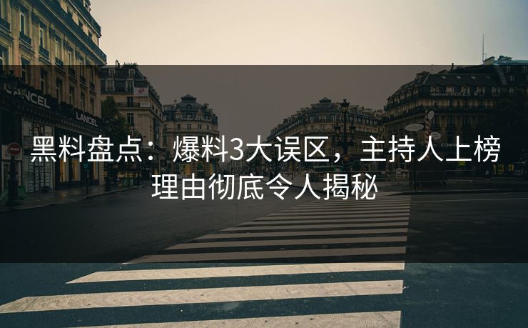 黑料盘点：爆料3大误区，主持人上榜理由彻底令人揭秘