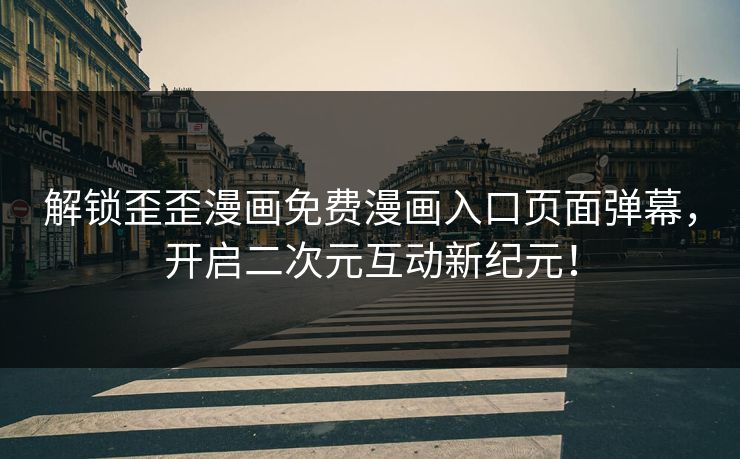 解锁歪歪漫画免费漫画入口页面弹幕，开启二次元互动新纪元！  第1张