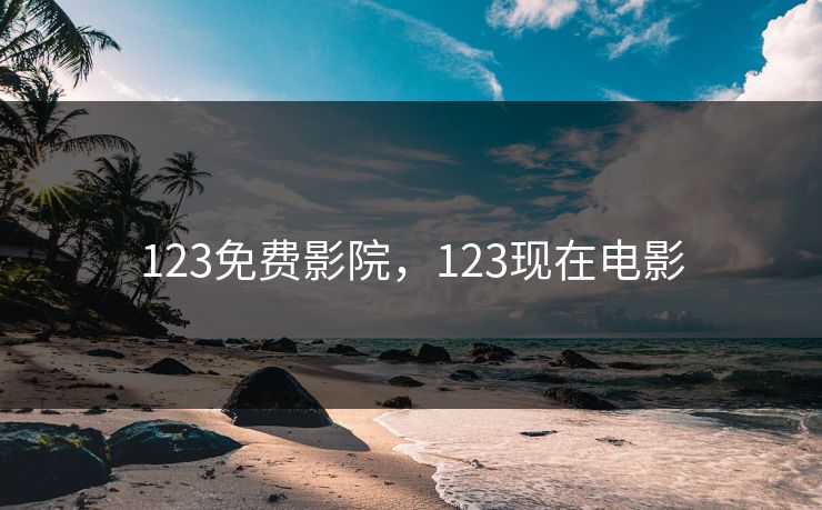123免费影院，123现在电影