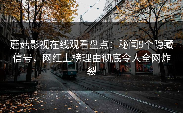 蘑菇影视在线观看盘点:秘闻9个隐藏信号,网红上榜理由彻底令人全网炸裂 蘑菇影视在线观看盘点:秘闻9个隐藏信号,网红上榜理由彻底令人全网炸裂
