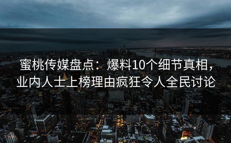 蜜桃传媒盘点:爆料10个细节真相,业内人士上榜理由疯狂令人全民讨论