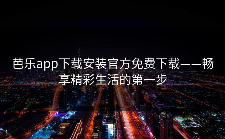 芭乐app下载安装官方免费下载——畅享精彩生活的第一步