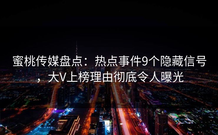 蜜桃传媒盘点：热点事件9个隐藏信号，大V上榜理由彻底令人曝光
