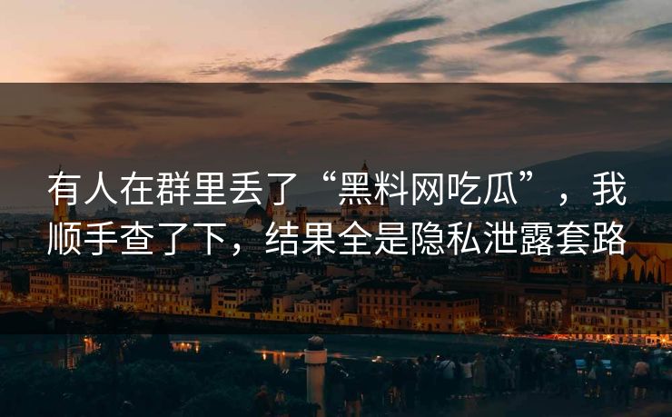 有人在群里丢了“黑料网吃瓜”,我顺手查了下,结果全是隐私泄露套路 有人在群里丢了“黑料网吃瓜”,我顺手查了下,结果全是隐私泄露套路