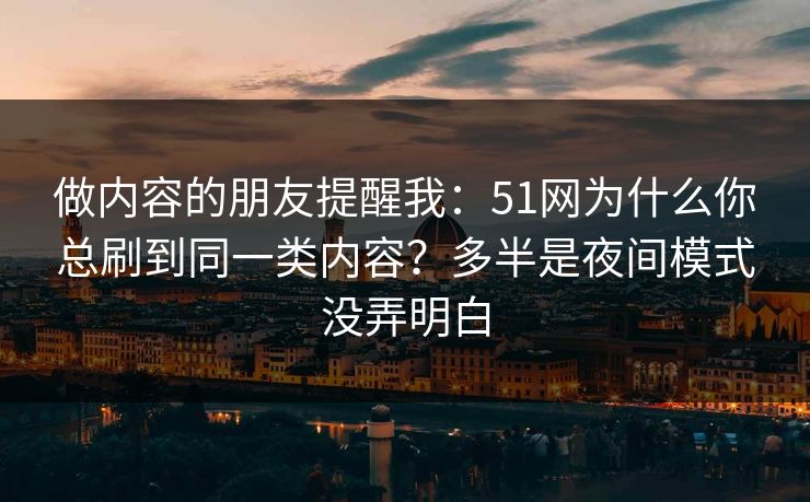 做内容的朋友提醒我:51网为什么你总刷到同一类内容?多半是夜间模式没弄明白