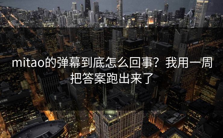 mitao的弹幕到底怎么回事？我用一周把答案跑出来了  第1张